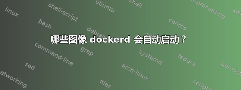 哪些图像 dockerd 会自动启动？