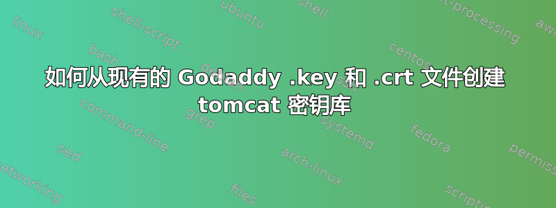 如何从现有的 Godaddy .key 和 .crt 文件创建 tomcat 密钥库