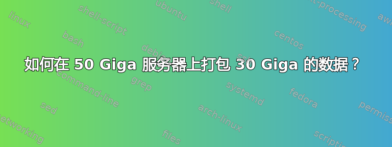 如何在 50 Giga 服务器上打包 30 Giga 的数据？