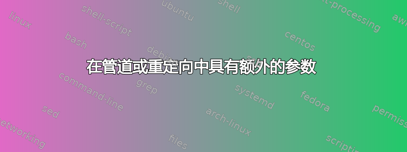 在管道或重定向中具有额外的参数