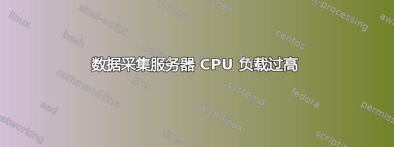 数据采集​​服务器 CPU 负载过高