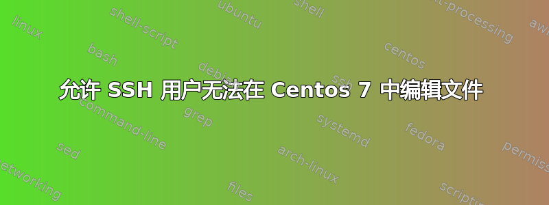 允许 SSH 用户无法在 Centos 7 中编辑文件