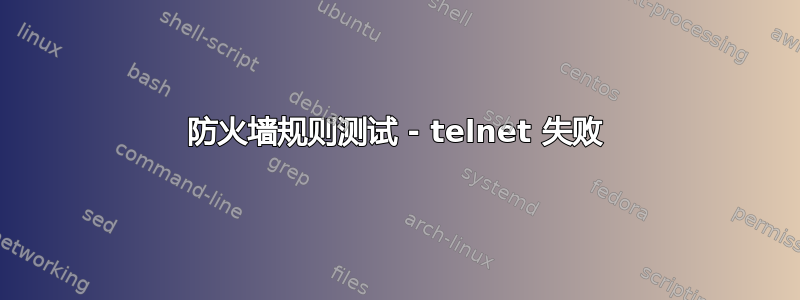 防火墙规则测试 - telnet 失败