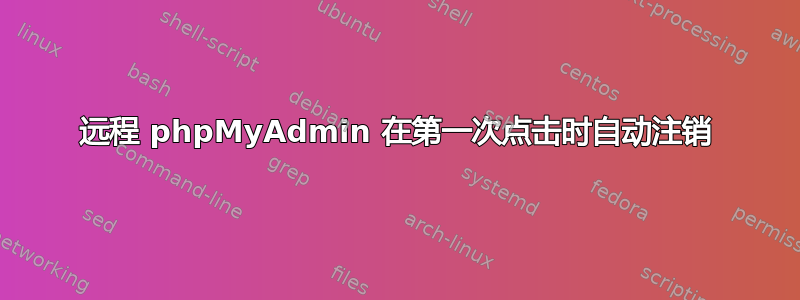 远程 phpMyAdmin 在第一次点击时自动注销