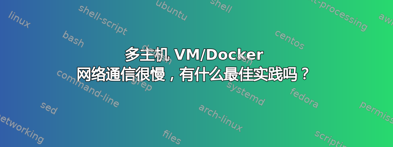 多主机 VM/Docker 网络通信很慢，有什么最佳实践吗？