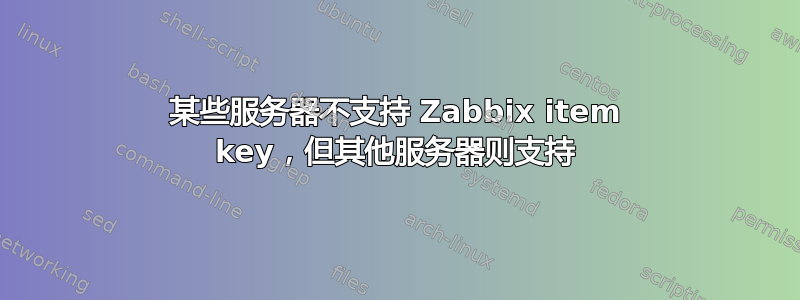 某些服务器不支持 Zabbix item key，但其他服务器则支持