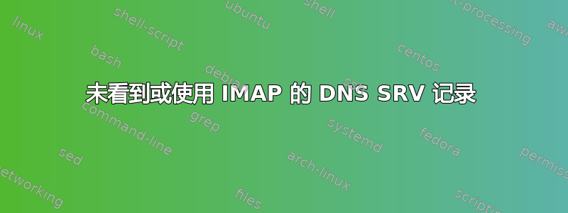 未看到或使用 IMAP 的 DNS SRV 记录