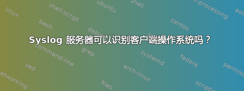 Syslog 服务器可以识别客户端操作系统吗？