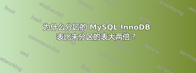 为什么分区的 MySQL InnoDB 表比未分区的表大两倍？