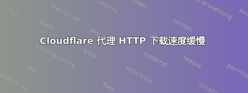 Cloudflare 代理 HTTP 下载速度缓慢