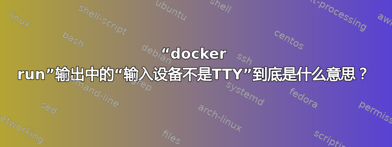 “docker run”输出中的“输入设备不是TTY”到底是什么意思？