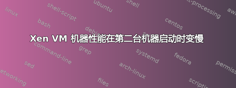 Xen VM 机器性能在第二台机器启动时变慢