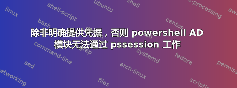 除非明确提供凭据，否则 powershell AD 模块无法通过 pssession 工作