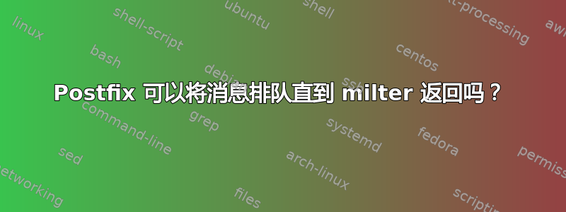 Postfix 可以将消息排队直到 milter 返回吗？