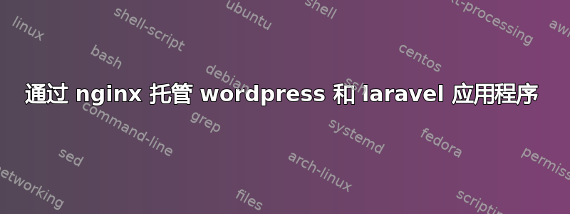 通过 nginx 托管 wordpress 和 laravel 应用程序