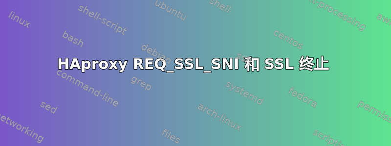 HAproxy REQ_SSL_SNI 和 SSL 终止