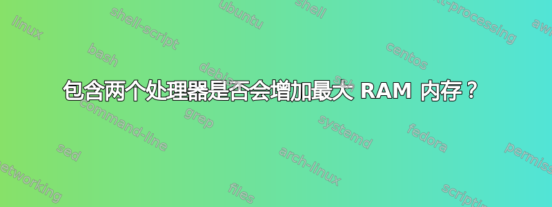 包含两个处理器是否会增加最大 RAM 内存？