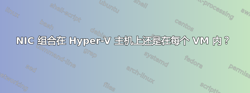 NIC 组合在 Hyper-V 主机上还是在每个 VM 内？