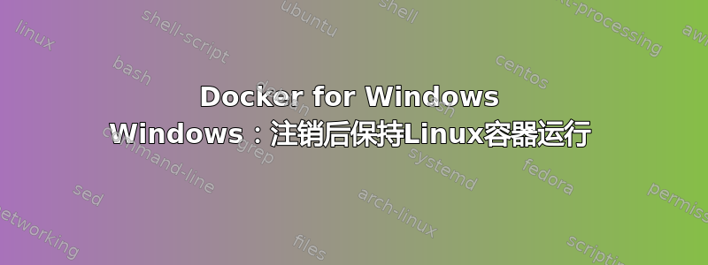 Docker for Windows Windows：注销后保持Linux容器运行