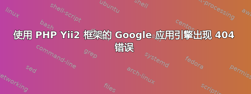 使用 PHP Yii2 框架的 Google 应用引擎出现 404 错误