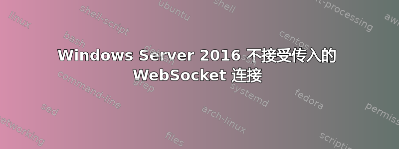 Windows Server 2016 不接受传入的 WebSocket 连接