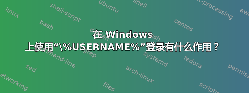 在 Windows 上使用“\%USERNAME%”登录有什么作用？