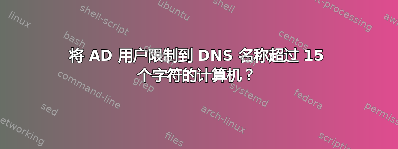 将 AD 用户限制到 DNS 名称超过 15 个字符的计算机？