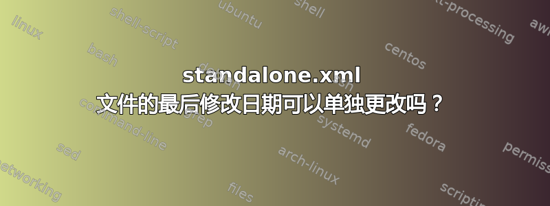 standalone.xml 文件的最后修改日期可以单独更改吗？