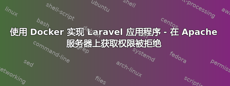 使用 Docker 实现 Laravel 应用程序 - 在 Apache 服务器上获取权限被拒绝