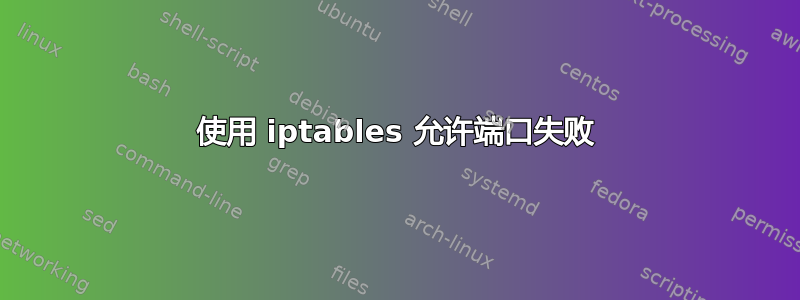 使用 iptables 允许端口失败