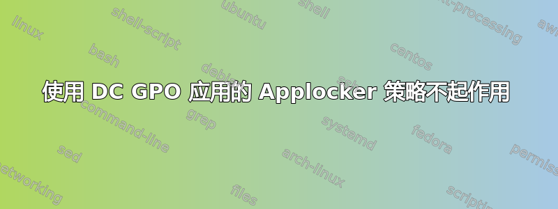 使用 DC GPO 应用的 Applocker 策略不起作用