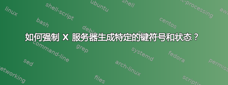 如何强制 X 服务器生成特定的键符号和状态？