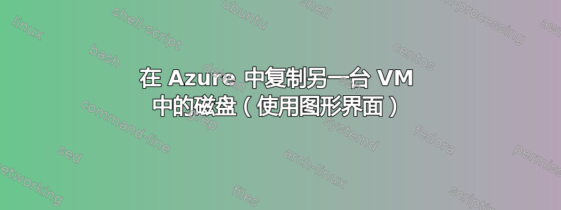 在 Azure 中复制另一台 VM 中的磁盘（使用图形界面）