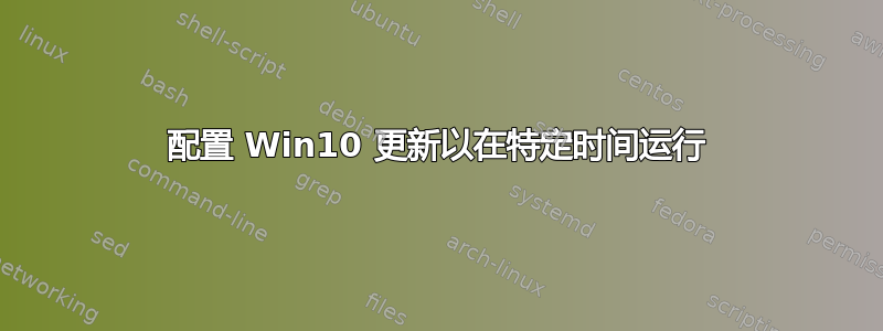 配置 Win10 更新以在特定时间运行