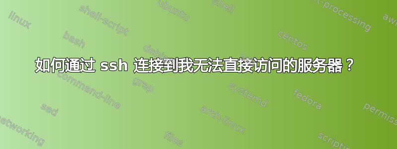 如何通过 ssh 连接到我无法直接访问的服务器？