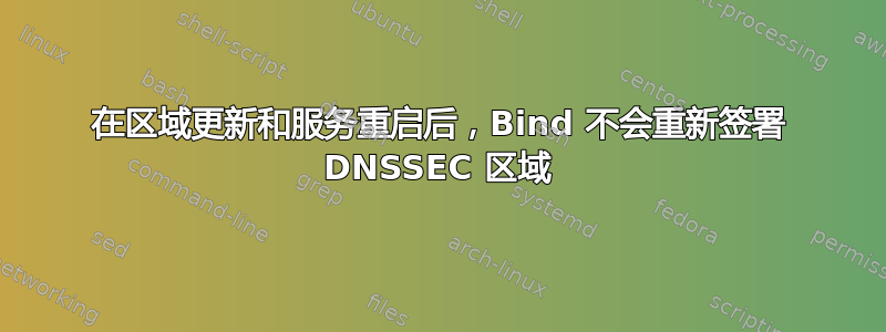 在区域更新和服务重启后，Bind 不会重新签署 DNSSEC 区域