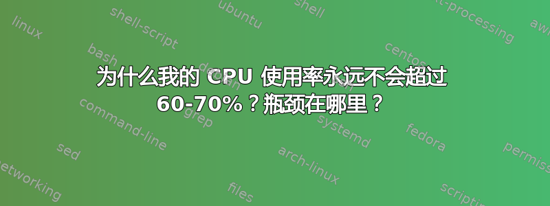 为什么我的 CPU 使用率永远不会超过 60-70%？瓶颈在哪里？