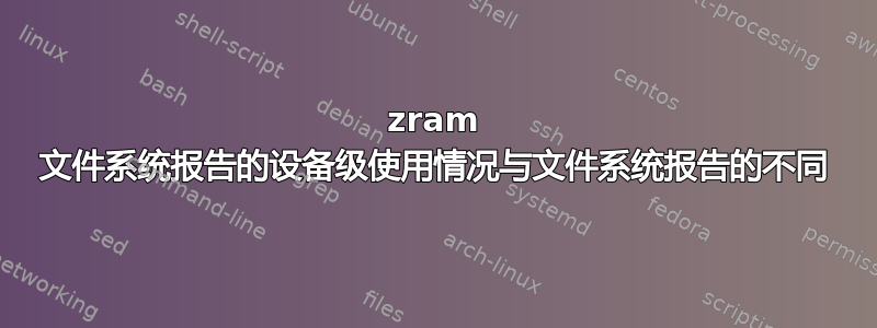 zram 文件系统报告的设备级使用情况与文件系统报告的不同