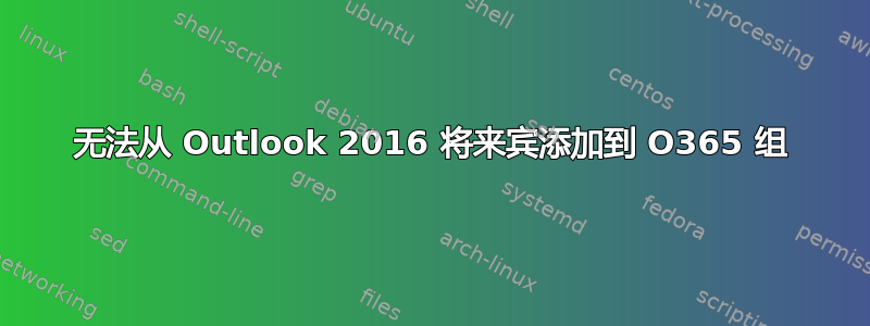 无法从 Outlook 2016 将来宾添加到 O365 组