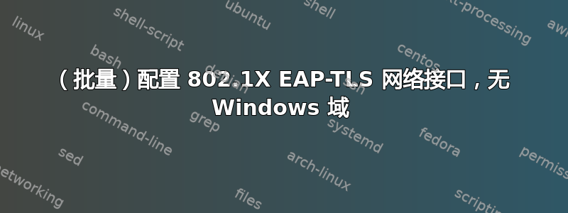 （批量）配置 802.1X EAP-TLS 网络接口，无 Windows 域