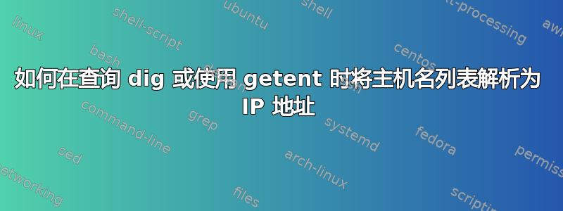 如何在查询 dig 或使用 getent 时将主机名列表解析为 IP 地址