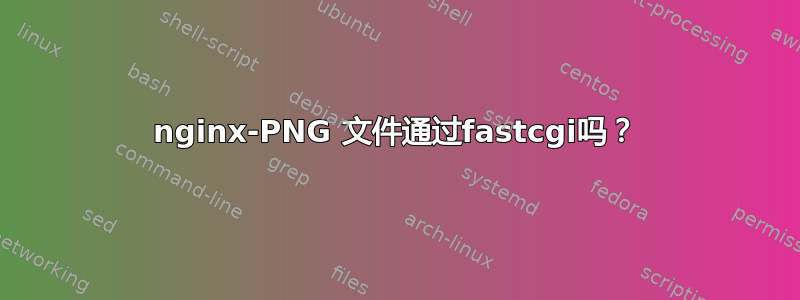 nginx-PNG 文件通过fastcgi吗？