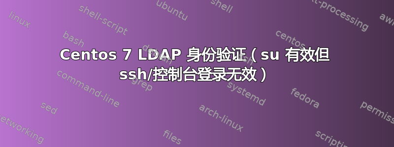 Centos 7 LDAP 身份验证（su 有效但 ssh/控制台登录无效）