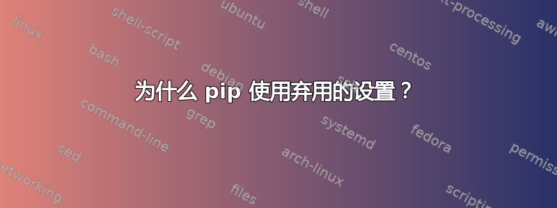 为什么 pip 使用弃用的设置？