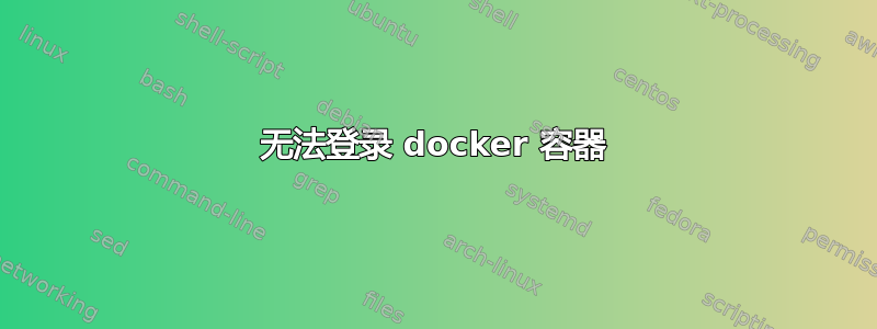 无法登录 docker 容器