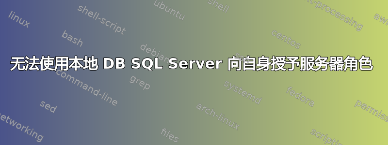 无法使用本地 DB SQL Server 向自身授予服务器角色