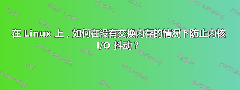 在 Linux 上，如何在没有交换内存的情况下防止内核 I/O 抖动？