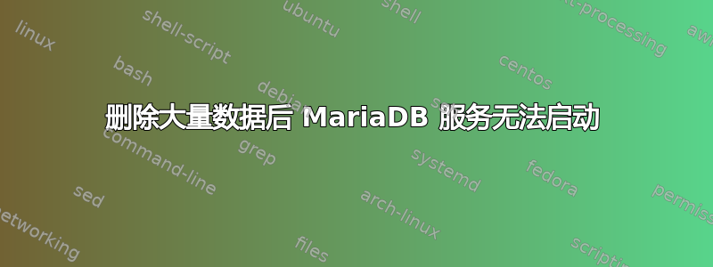 删除大量数据后 MariaDB 服务无法启动