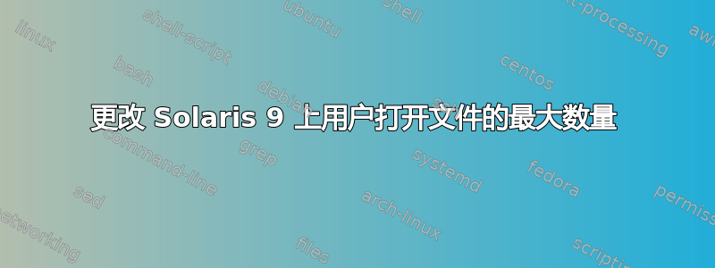 更改 Solaris 9 上用户打开文件的最大数量