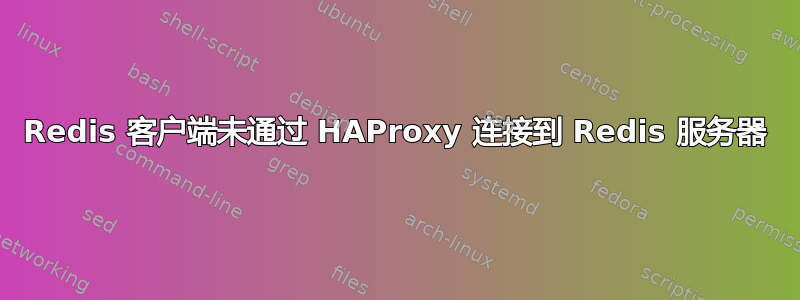 Redis 客户端未通过 HAProxy 连接到 Redis 服务器